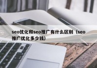 seo优化和seo推广有什么区别（seo推广优化多少钱）