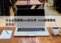 什么公司需要seo优化师（seo都需要优化什么）